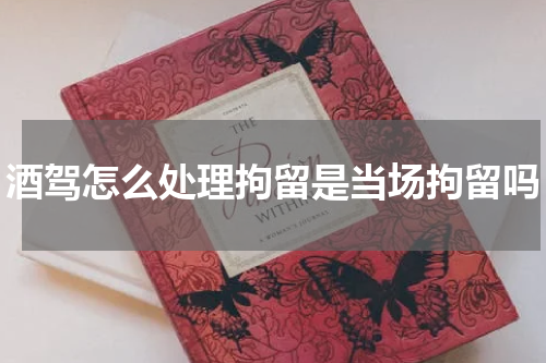 酒驾怎么处理拘留是当场拘留吗