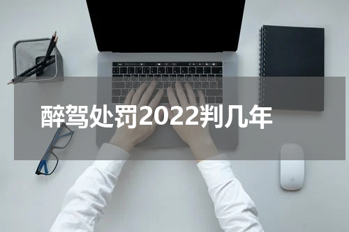 醉驾处罚2022判几年
