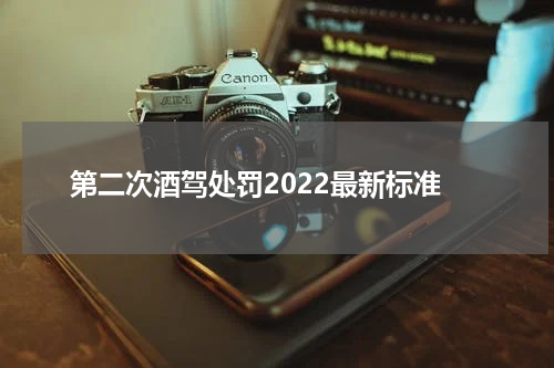第二次酒驾处罚2022最新标准