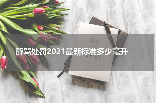 醉驾处罚2021最新标准多少毫升