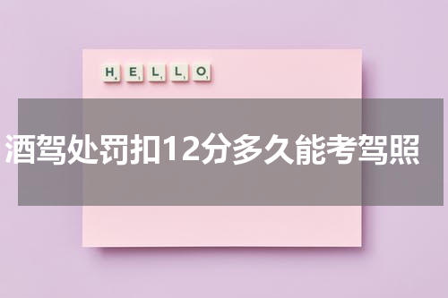 酒驾处罚扣12分多久能考驾照