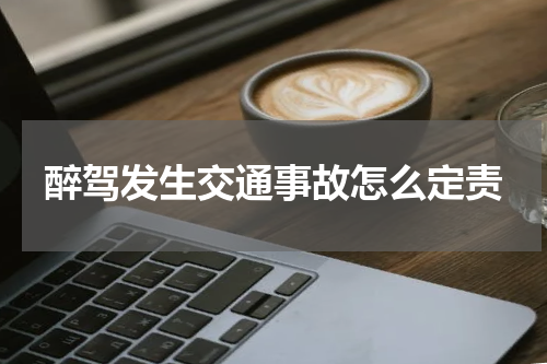 醉驾发生交通事故怎么定责
