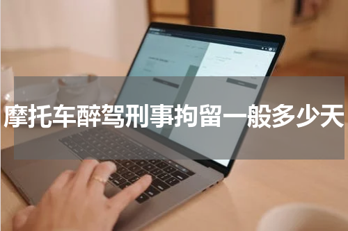 摩托车醉驾刑事拘留一般多少天