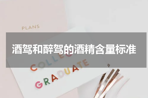 酒驾和醉驾的酒精含量标准