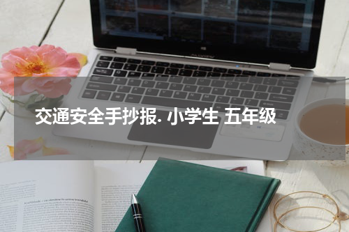 交通安全手抄报. 小学生 五年级