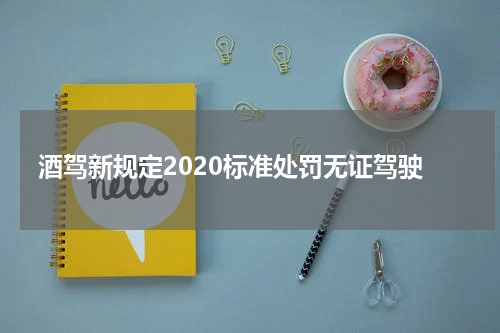 酒驾新规定2020标准处罚无证驾驶