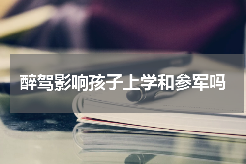 醉驾影响孩子上学和参军吗