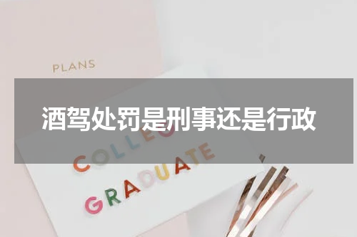 酒驾处罚是刑事还是行政