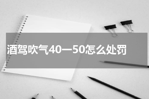 酒驾吹气40一50怎么处罚