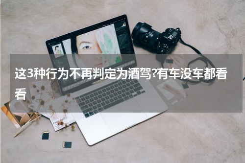这3种行为不再判定为酒驾?有车没车都看看