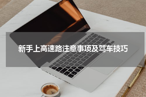 新手上高速路注意事项及驾车技巧