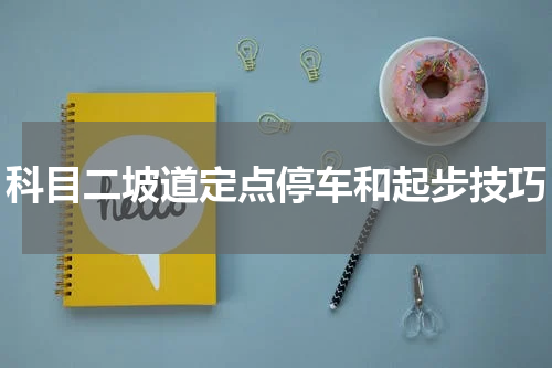 科目二坡道定点停车和起步技巧