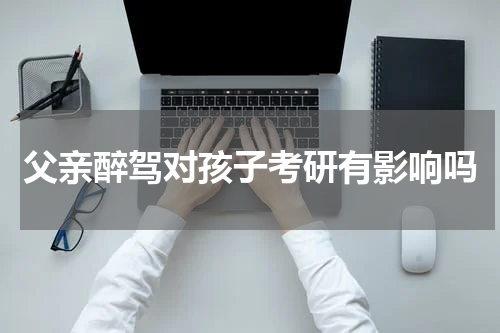 父亲醉驾对孩子考研有影响吗