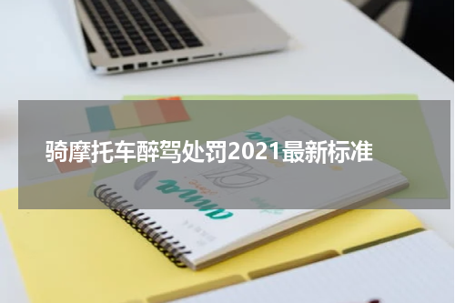 骑摩托车醉驾处罚2021最新标准
