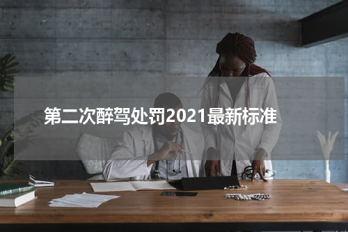 第二次醉驾处罚2021最新标准