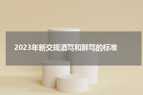 2023年新交规酒驾和醉驾的标准
