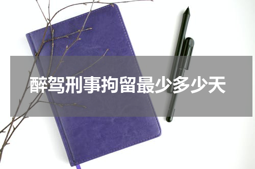 醉驾刑事拘留最少多少天