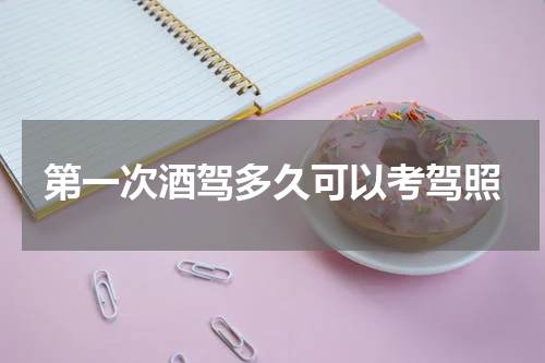 第一次酒驾多久可以考驾照