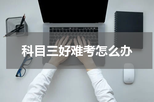 科目三好难考怎么办