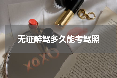 无证醉驾多久能考驾照