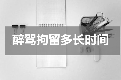 醉驾拘留多长时间