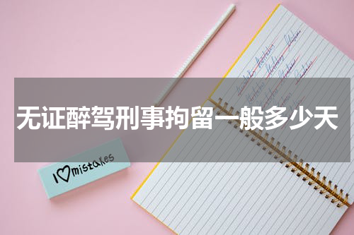 无证醉驾刑事拘留一般多少天