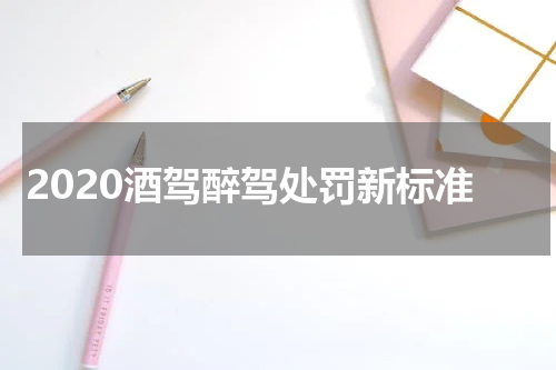 2020酒驾醉驾处罚新标准