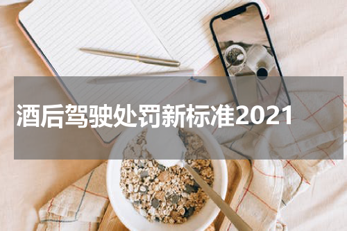 酒后驾驶处罚新标准2021