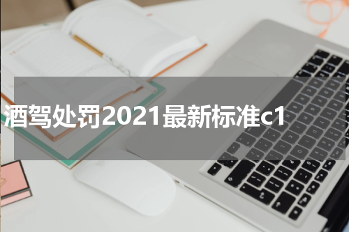 酒驾处罚2021最新标准c1