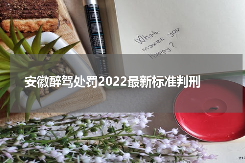 安徽醉驾处罚2022最新标准判刑