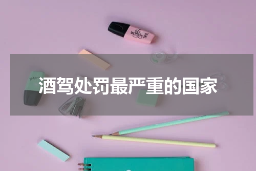 酒驾处罚最严重的国家