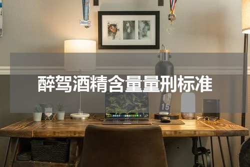 醉驾酒精含量量刑标准
