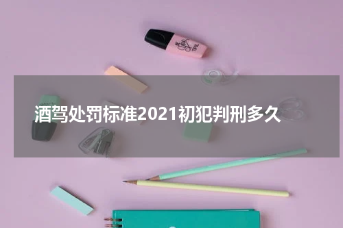 酒驾处罚标准2021初犯判刑多久