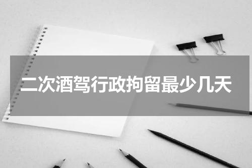 二次酒驾行政拘留最少几天