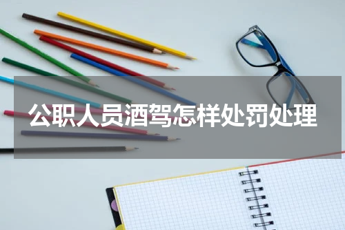 公职人员酒驾怎样处罚处理
