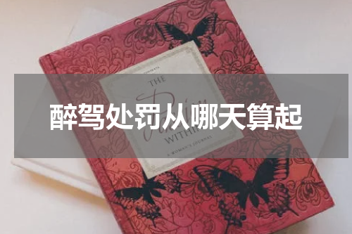 醉驾处罚从哪天算起