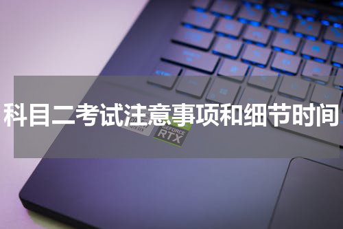 科目二考试注意事项和细节时间