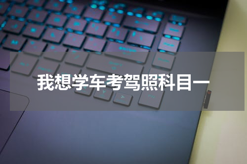我想学车考驾照科目一