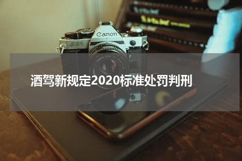酒驾新规定2020标准处罚判刑