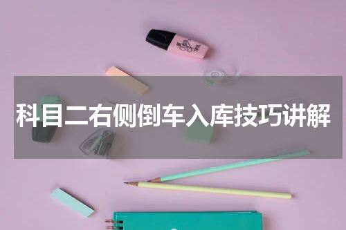 科目二右侧倒车入库技巧讲解