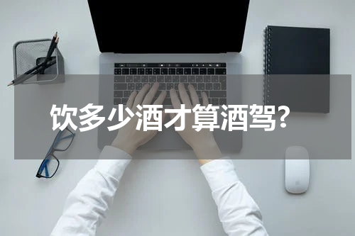 饮多少酒才算酒驾?