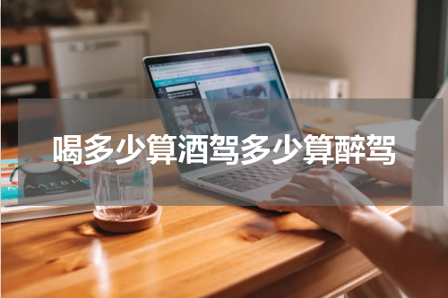 喝多少算酒驾多少算醉驾