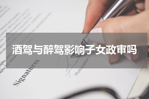 酒驾与醉驾影响子女政审吗