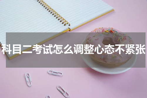 科目二考试怎么调整心态不紧张