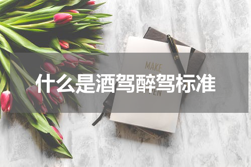 什么是酒驾醉驾标准