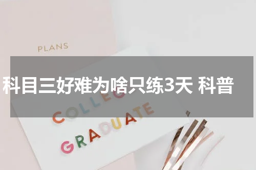 科目三好难为啥只练3天 科普