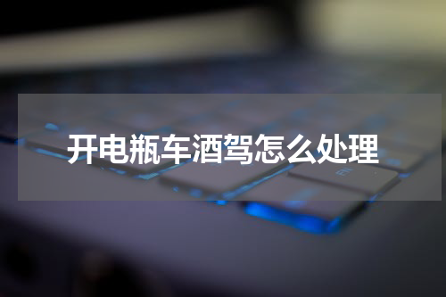 开电瓶车酒驾怎么处理