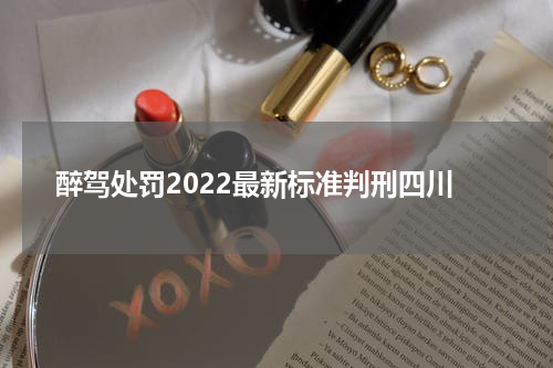 醉驾处罚2022最新标准判刑四川