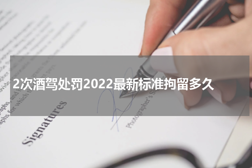2次酒驾处罚2022最新标准拘留多久