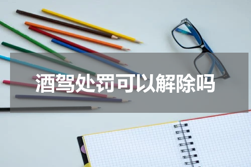酒驾处罚可以解除吗